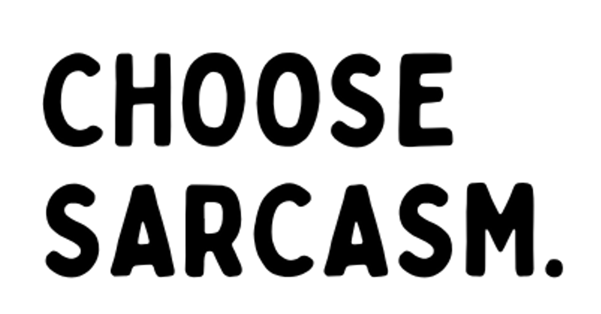 CHOOSE SARCASM. – Choose Sarcasm